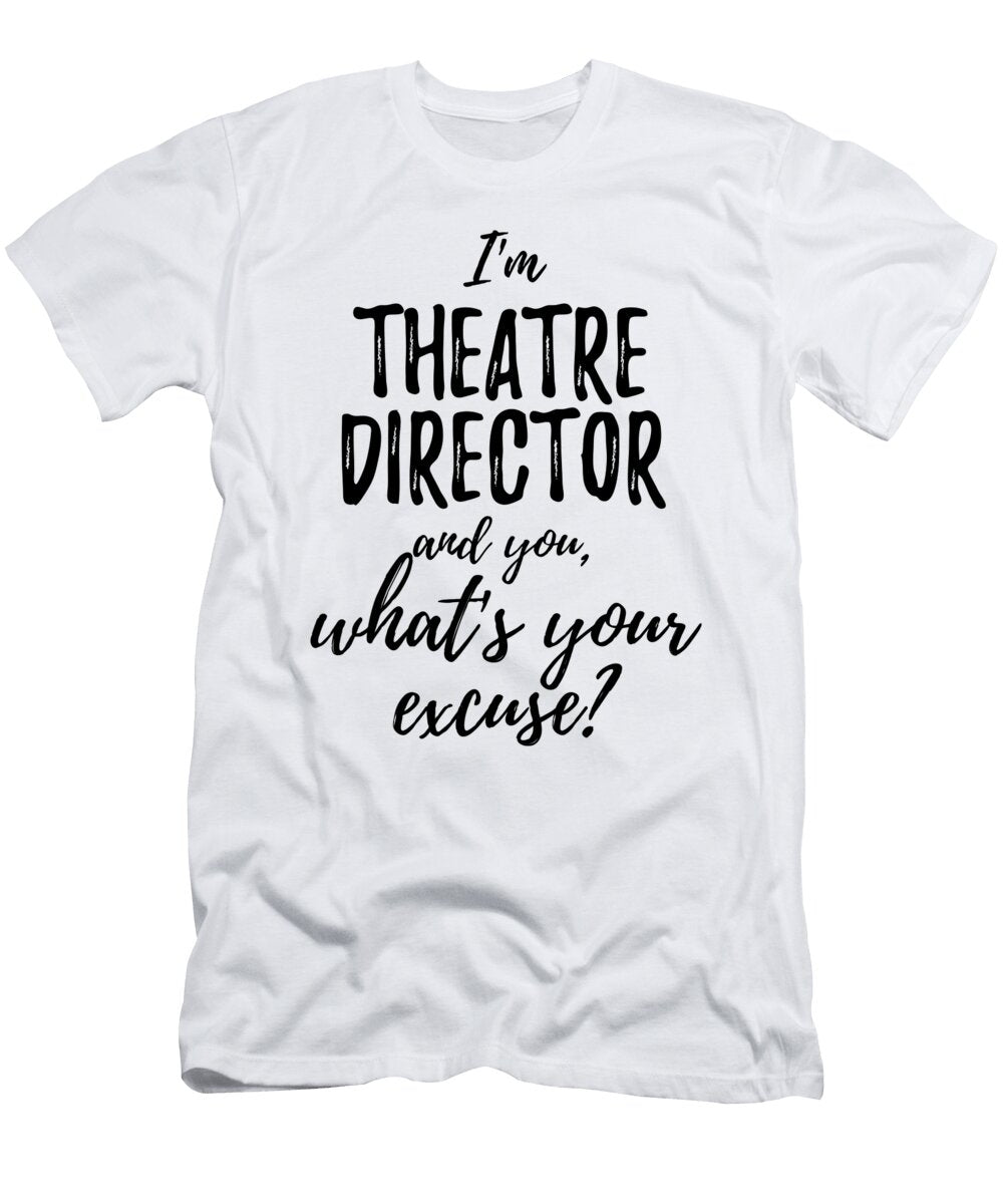 Theatre Director Whats Your Excuse Funny Gift Idea for Coworker Office Gag Job Joke Funny Gift Ideas T-Shirt