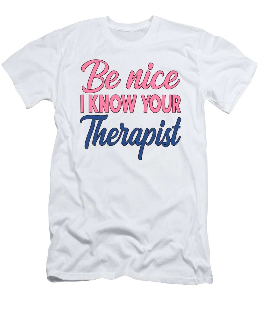 Therapist Gift Idea Be Nice I Know Your Therapist Kanig Designs T-Shirt