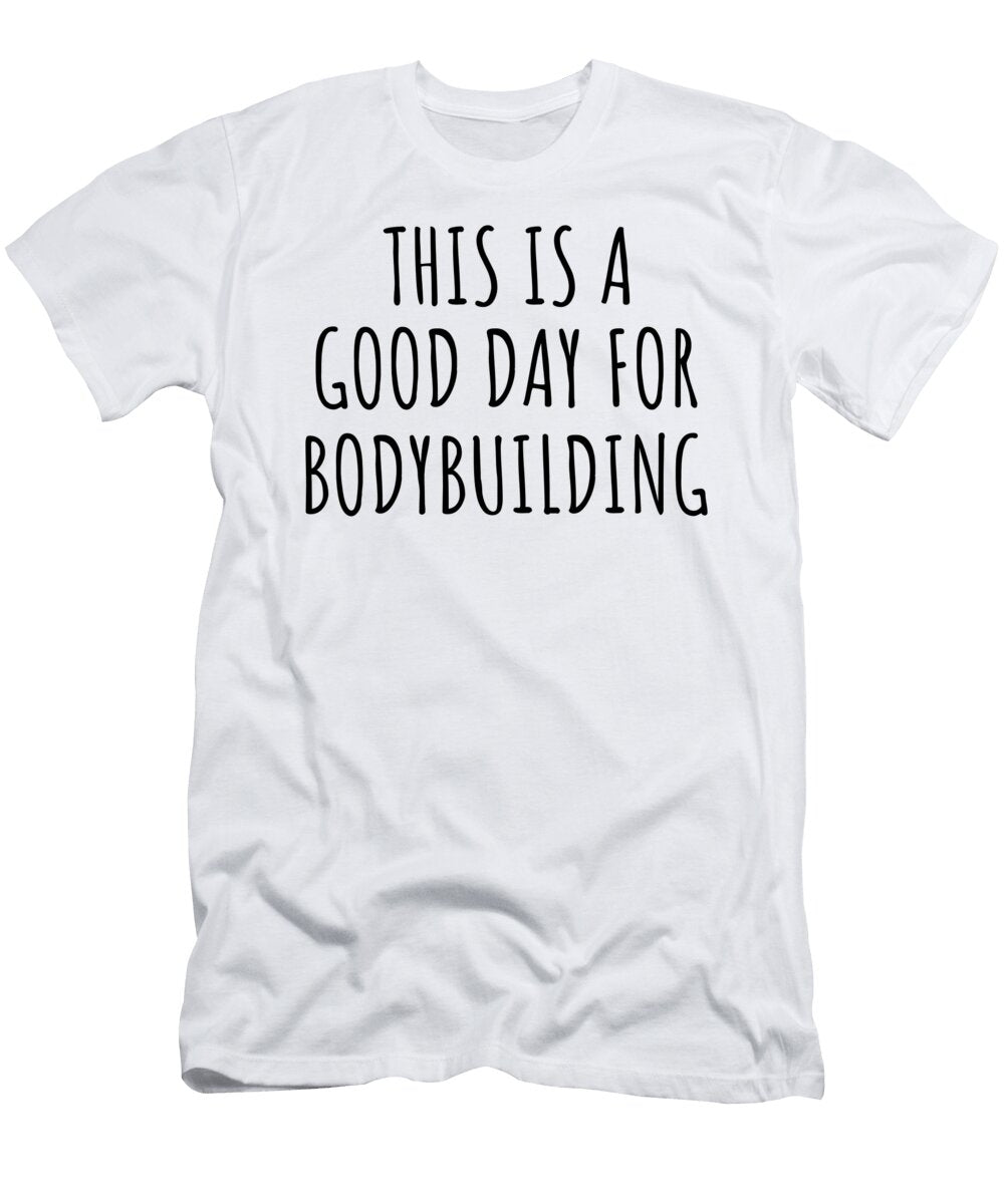 This Is a Good Day for Bodybuilding Funnygiftscreation T-Shirt
