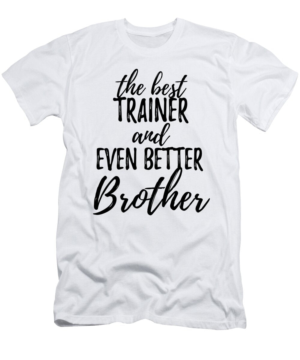 Trainer Brother Funny Gift Idea for Sibling Gag Inspiring Joke the Best and Even Better Funny Gift Ideas T-Shirt