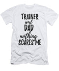 Trainer Dad Funny Gift Idea for Father Gag Joke Nothing Scares Me Funny Gift Ideas T-Shirt