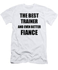 Trainer Fiance Funny Gift Idea for Betrothed Gag Inspiring Joke the Best and Even Better Funny Gift Ideas T-Shirt