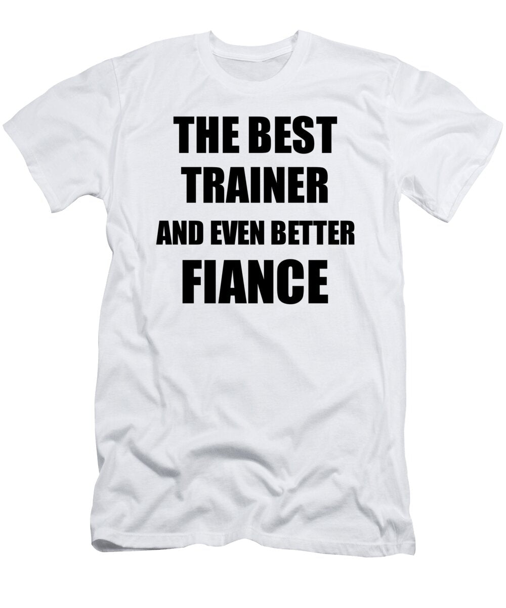 Trainer Fiance Funny Gift Idea for Betrothed Gag Inspiring Joke the Best and Even Better Funny Gift Ideas T-Shirt