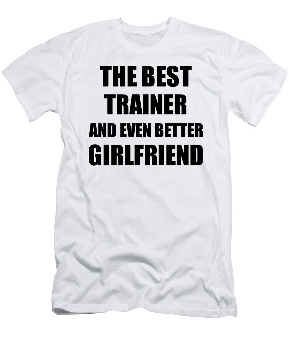 Trainer Girlfriend Funny Gift Idea for Gf Gag Inspiring Joke the Best and Even Better Funny Gift Ideas T-Shirt