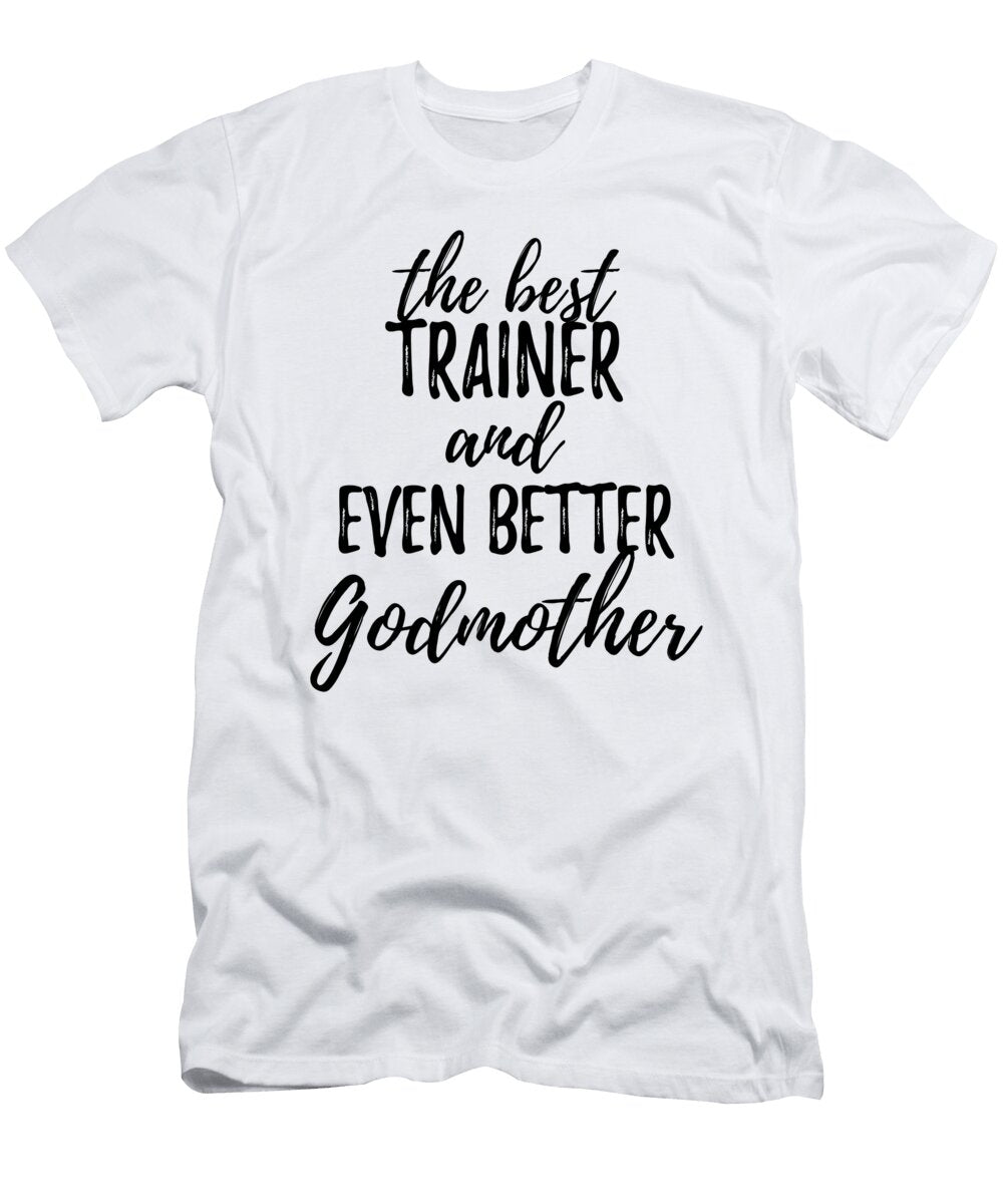 Trainer Godmother Funny Gift Idea for Godparent Gag Inspiring Joke the Best and Even Better Funny Gift Ideas T-Shirt