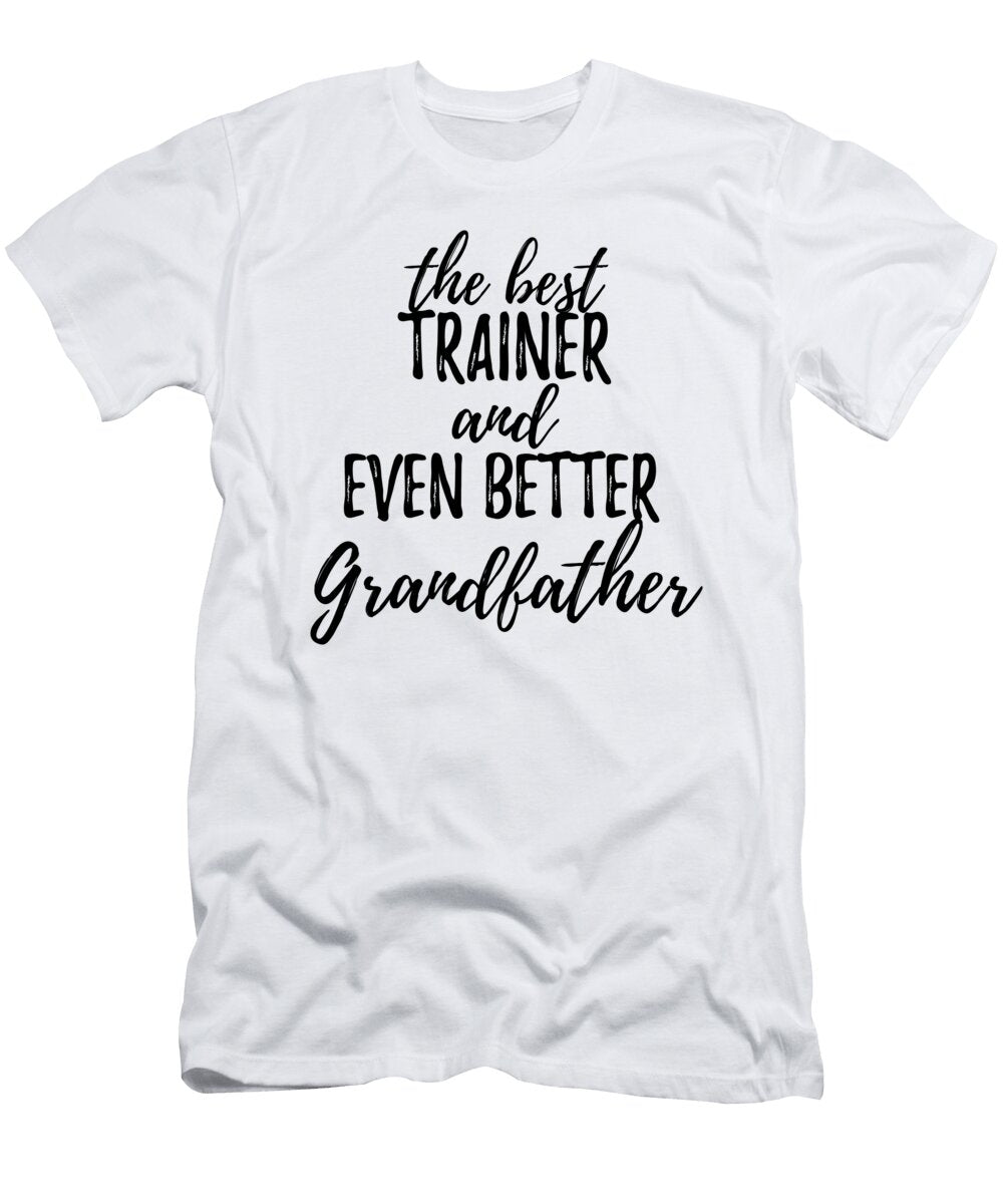 Trainer Grandfather Funny Gift Idea for Grandpa Gag Inspiring Joke the Best and Even Better Funny Gift Ideas T-Shirt