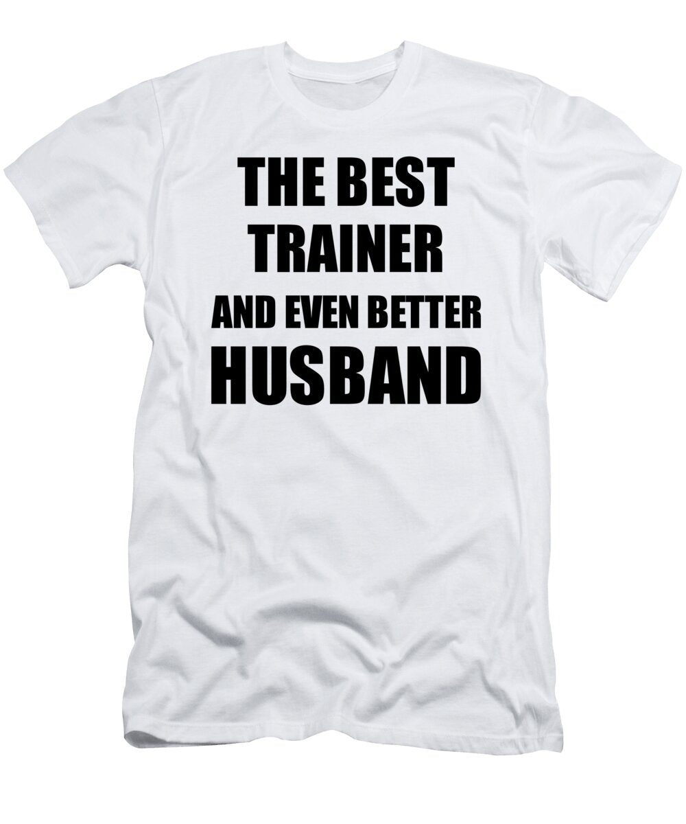 Trainer Husband Funny Gift Idea for Lover Gag Inspiring Joke the Best and Even Better Funny Gift Ideas T-Shirt