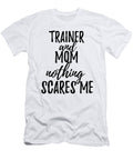 Trainer Mom Funny Gift Idea for Mother Gag Joke Nothing Scares Me Funny Gift Ideas T-Shirt