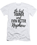 Trainer Nephew Funny Gift Idea for Relative Gag Inspiring Joke the Best and Even Better Funny Gift Ideas T-Shirt