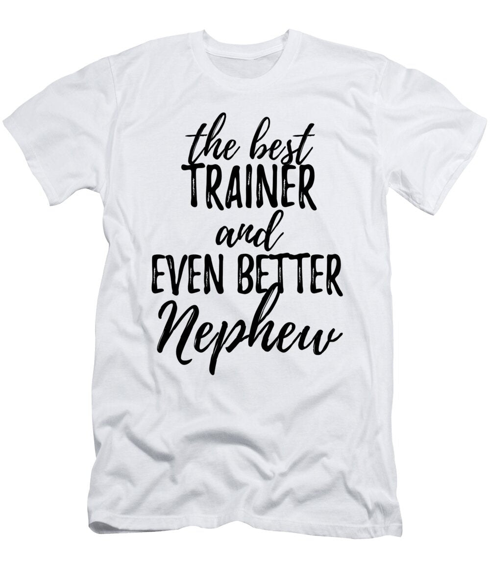 Trainer Nephew Funny Gift Idea for Relative Gag Inspiring Joke the Best and Even Better Funny Gift Ideas T-Shirt