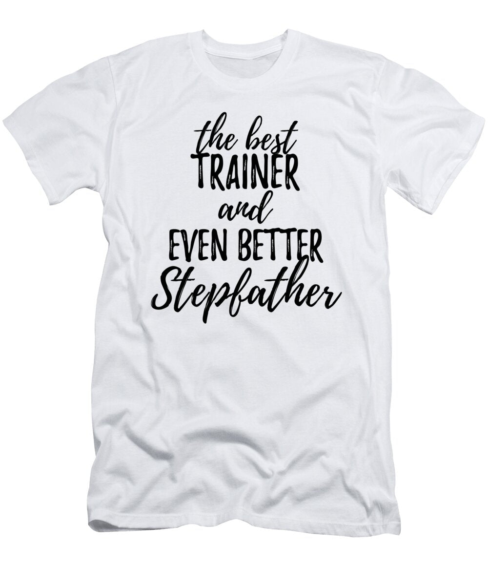 Trainer Stepfather Funny Gift Idea for Stepdad Gag Inspiring Joke the Best and Even Better Funny Gift Ideas T-Shirt