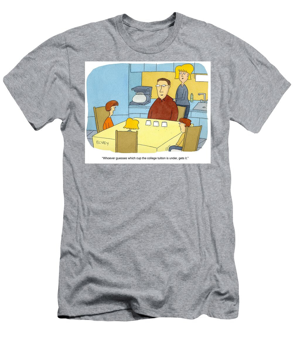 Whoever Guesses Which Cup the College Tuition Is Under P C Vey T-Shirt