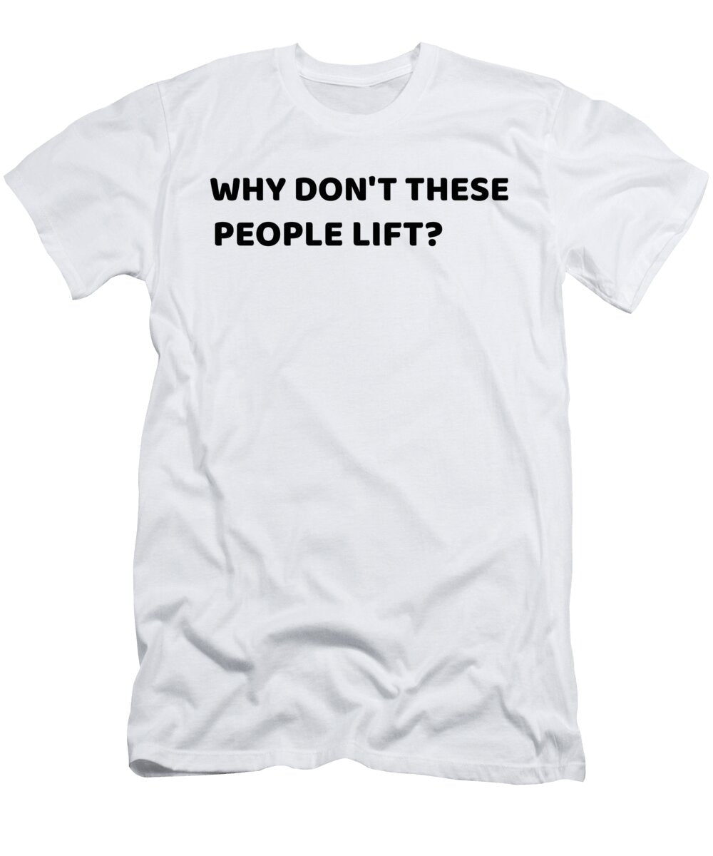 Why Dont These People Lift Gym Lovers Gym Hilarious Eureka Fitness Apparel T-Shirt