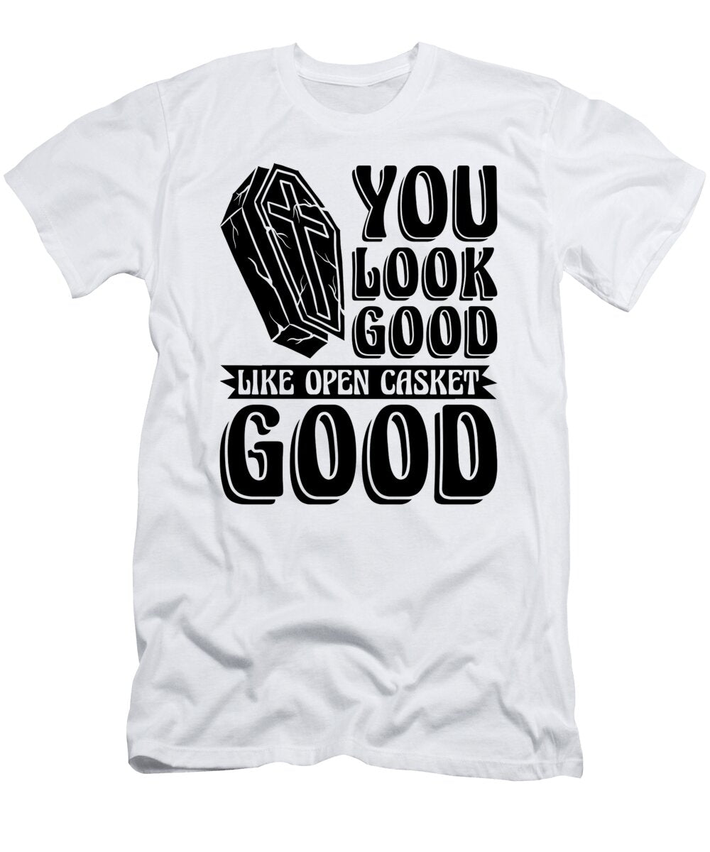 You Look Good Like Embalmer Mortician Embalmers Tshirtconcepts Marvin Poppe T-Shirt